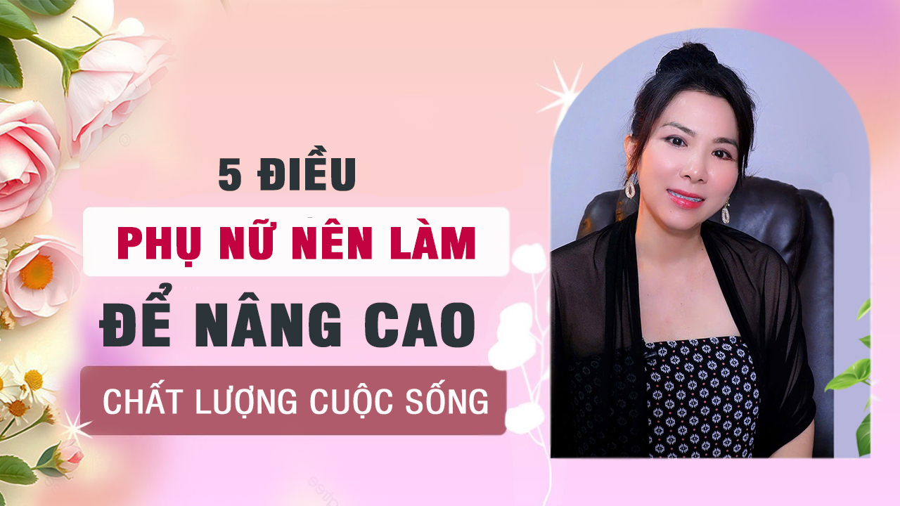 5 ĐIỀU PHỤ NỮ NÊN LÀM ĐỂ NÂNG CAO CHẤT LƯỢNG CUỘC SỐNG -1
