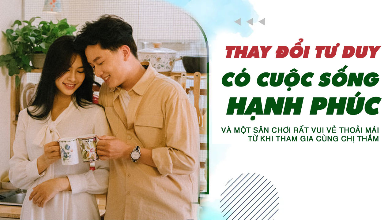 thay-doi-tu-duy,-co-cuoc-song-hanh-phuc-va-mot-san-choi-rat-vui-ve-thoai-mai-tu-khi-tham-gia-cung-chi-tham-1