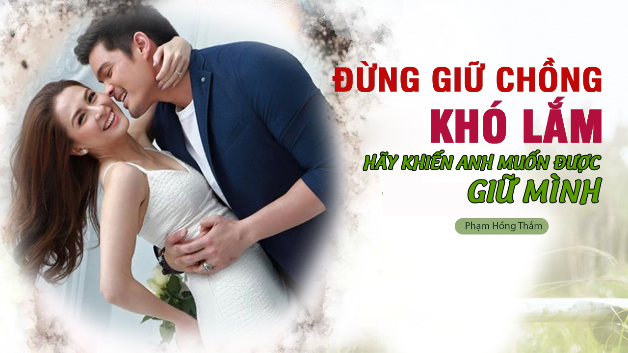 toi-tung-nghi-giu-chong-kho-lam-cho-den-khi-biet-cach-khien-anh-muon-duoc-giu-toi-1